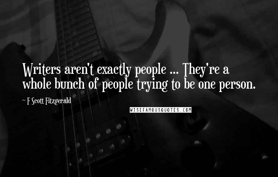 F Scott Fitzgerald Quotes: Writers aren't exactly people ... They're a whole bunch of people trying to be one person.