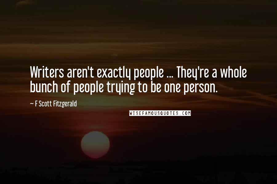 F Scott Fitzgerald Quotes: Writers aren't exactly people ... They're a whole bunch of people trying to be one person.