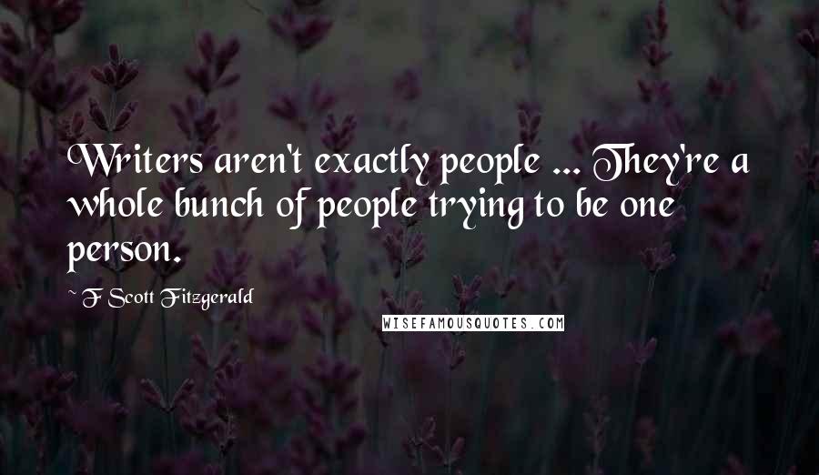 F Scott Fitzgerald Quotes: Writers aren't exactly people ... They're a whole bunch of people trying to be one person.