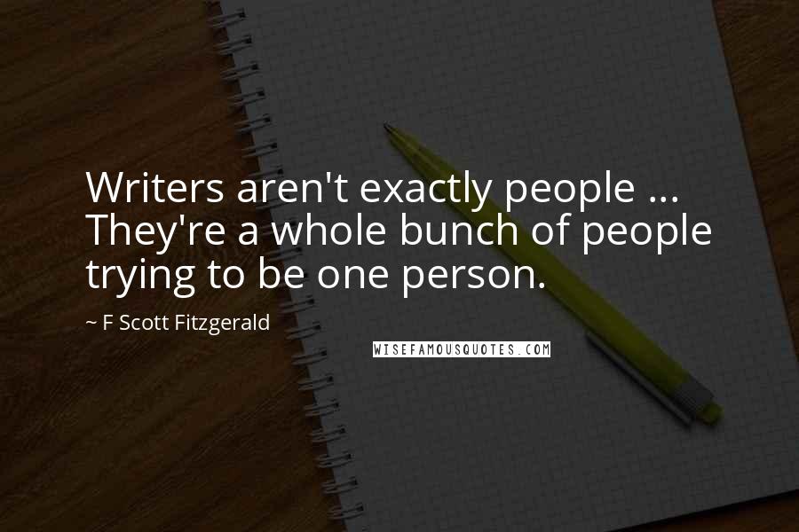 F Scott Fitzgerald Quotes: Writers aren't exactly people ... They're a whole bunch of people trying to be one person.
