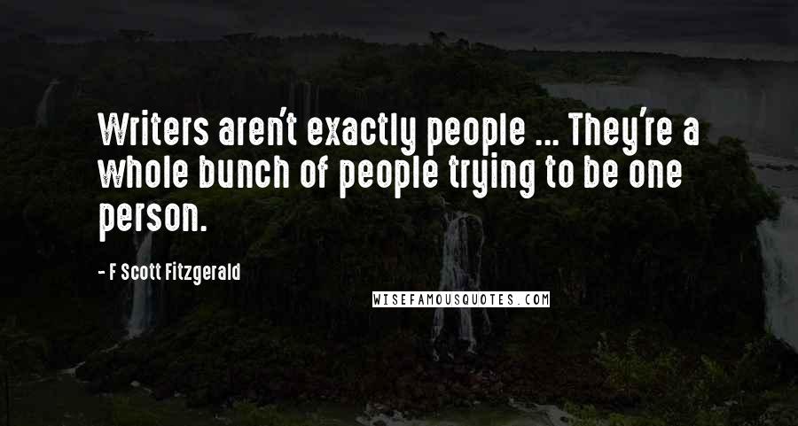 F Scott Fitzgerald Quotes: Writers aren't exactly people ... They're a whole bunch of people trying to be one person.