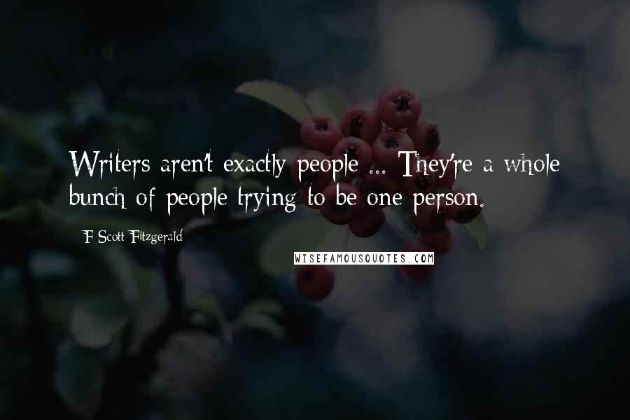 F Scott Fitzgerald Quotes: Writers aren't exactly people ... They're a whole bunch of people trying to be one person.