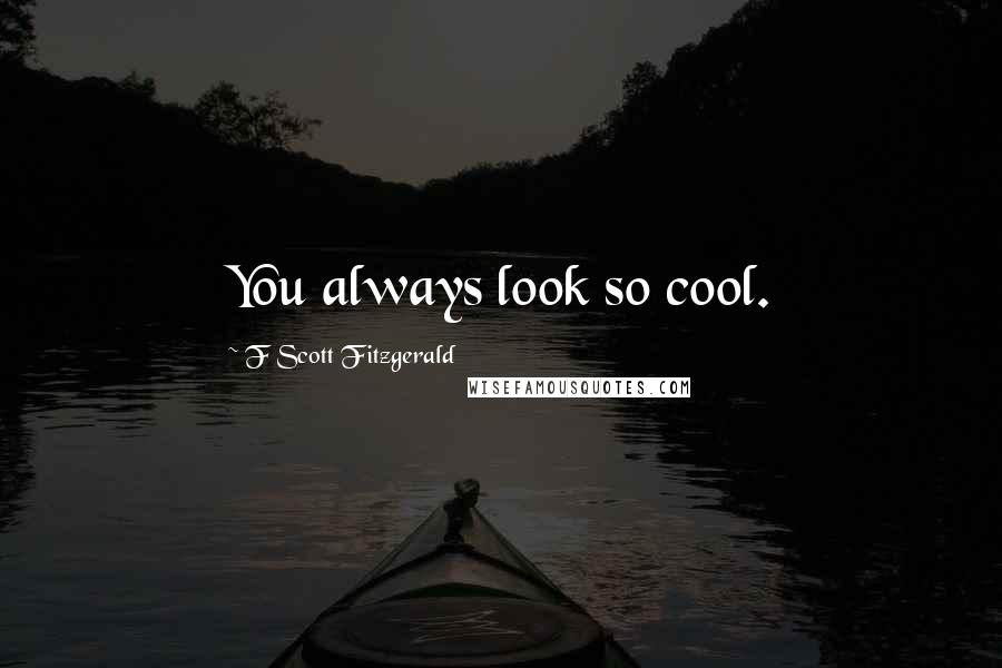 F Scott Fitzgerald Quotes: You always look so cool.