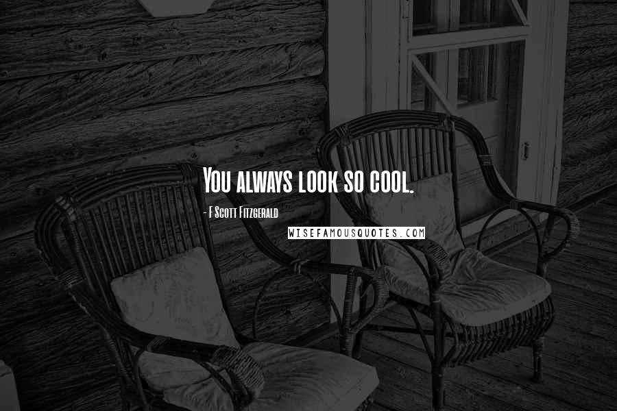 F Scott Fitzgerald Quotes: You always look so cool.