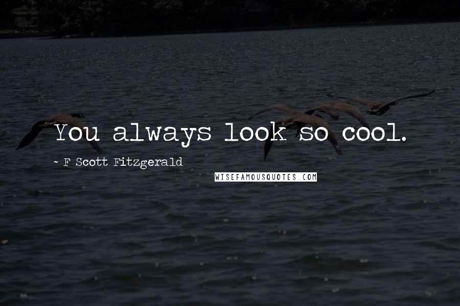 F Scott Fitzgerald Quotes: You always look so cool.