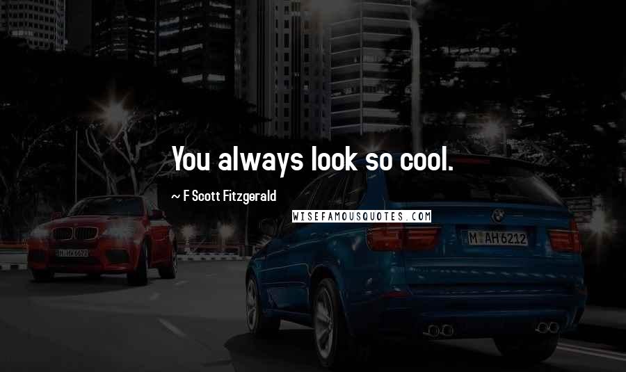 F Scott Fitzgerald Quotes: You always look so cool.