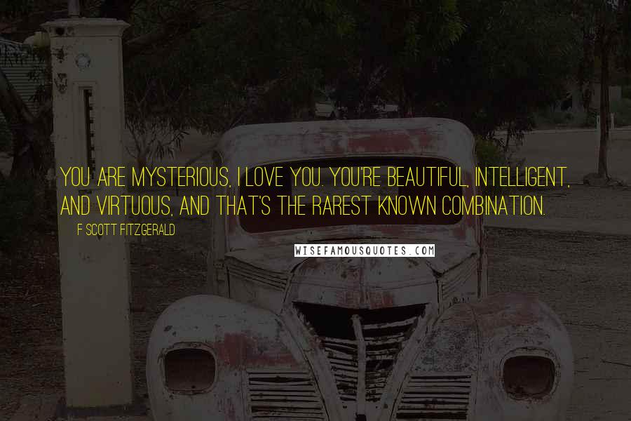 F Scott Fitzgerald Quotes: You are mysterious, I love you. You're beautiful, intelligent, and virtuous, and that's the rarest known combination.