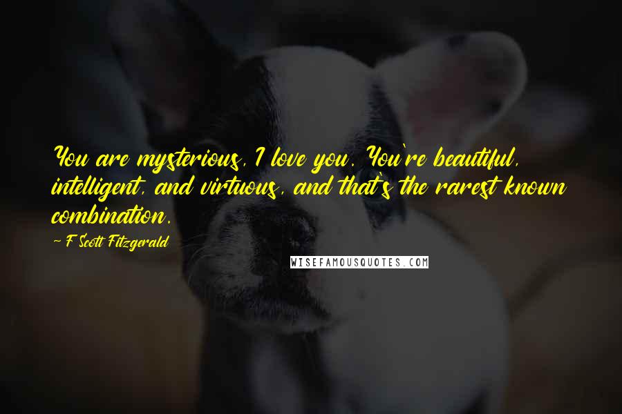 F Scott Fitzgerald Quotes: You are mysterious, I love you. You're beautiful, intelligent, and virtuous, and that's the rarest known combination.