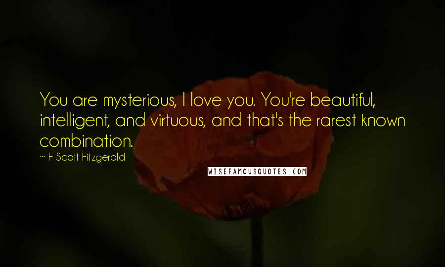 F Scott Fitzgerald Quotes: You are mysterious, I love you. You're beautiful, intelligent, and virtuous, and that's the rarest known combination.