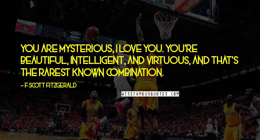 F Scott Fitzgerald Quotes: You are mysterious, I love you. You're beautiful, intelligent, and virtuous, and that's the rarest known combination.