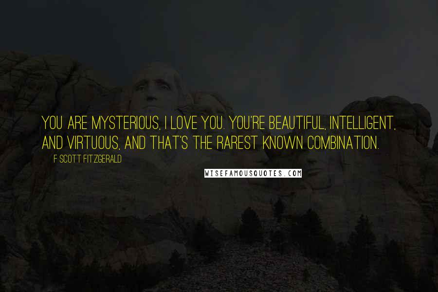 F Scott Fitzgerald Quotes: You are mysterious, I love you. You're beautiful, intelligent, and virtuous, and that's the rarest known combination.