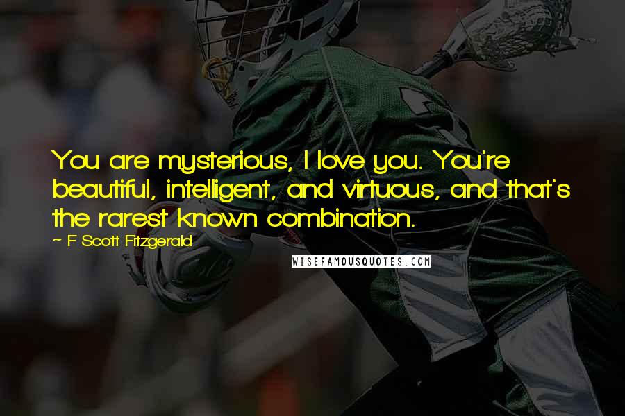 F Scott Fitzgerald Quotes: You are mysterious, I love you. You're beautiful, intelligent, and virtuous, and that's the rarest known combination.