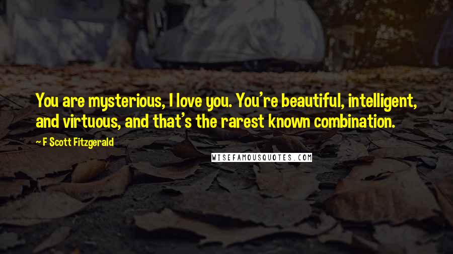 F Scott Fitzgerald Quotes: You are mysterious, I love you. You're beautiful, intelligent, and virtuous, and that's the rarest known combination.