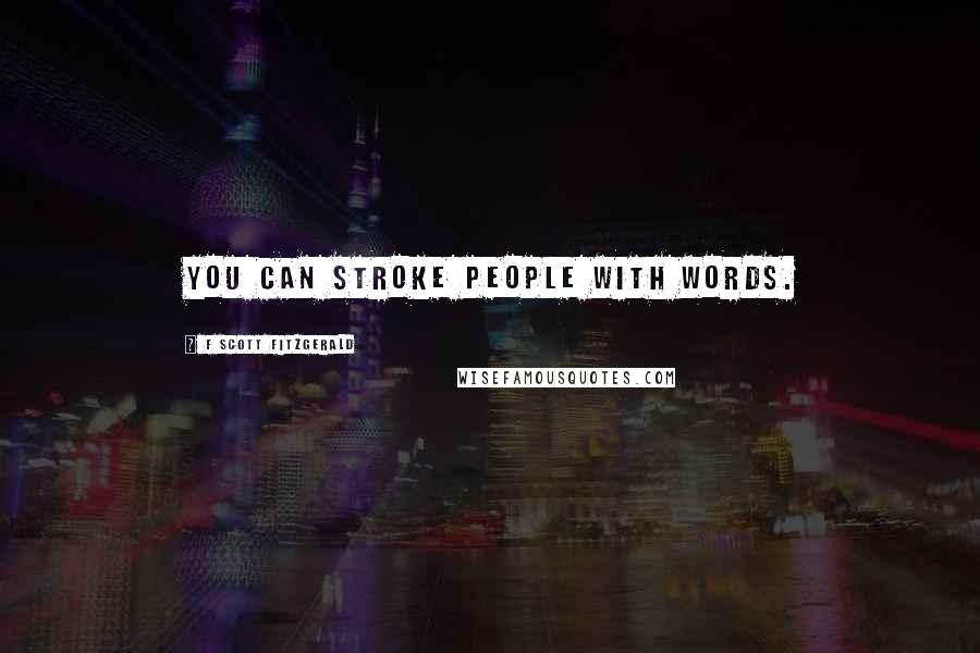 F Scott Fitzgerald Quotes: You can stroke people with words.