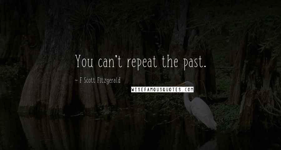 F Scott Fitzgerald Quotes: You can't repeat the past.