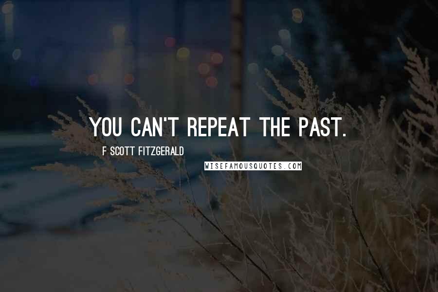 F Scott Fitzgerald Quotes: You can't repeat the past.