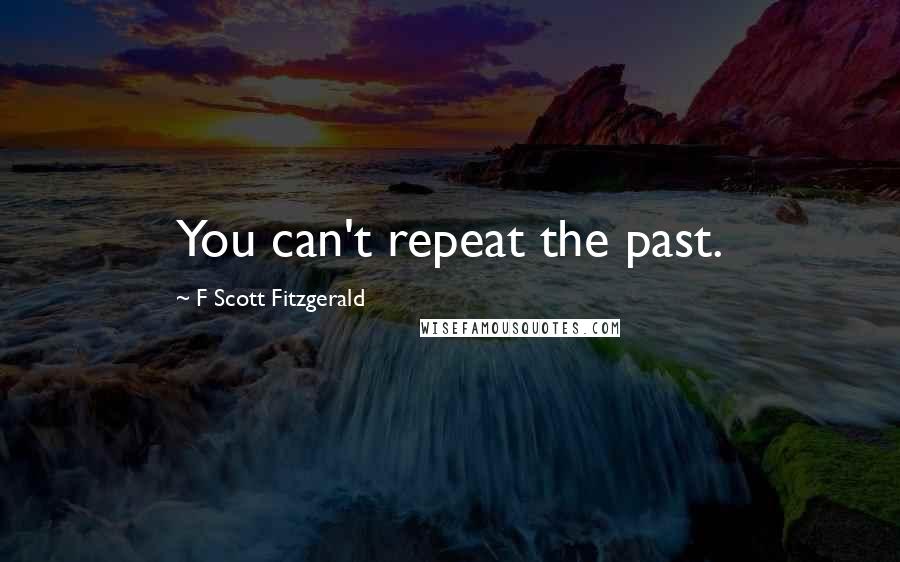 F Scott Fitzgerald Quotes: You can't repeat the past.