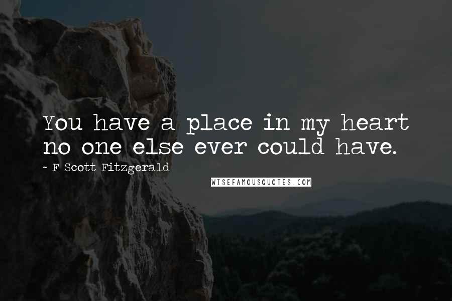 F Scott Fitzgerald Quotes: You have a place in my heart no one else ever could have.