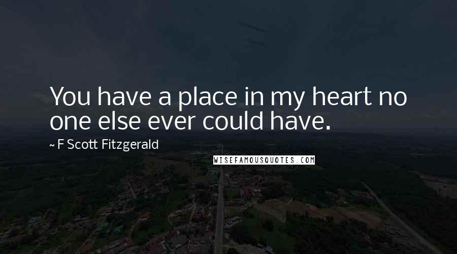 F Scott Fitzgerald Quotes: You have a place in my heart no one else ever could have.