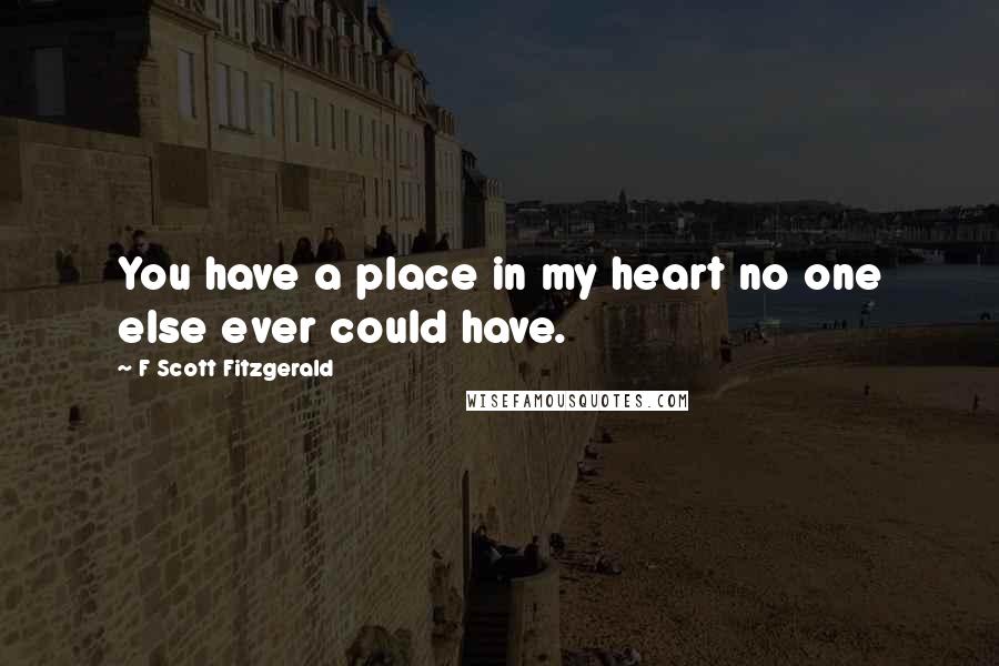 F Scott Fitzgerald Quotes: You have a place in my heart no one else ever could have.