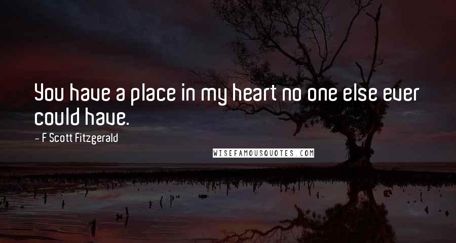 F Scott Fitzgerald Quotes: You have a place in my heart no one else ever could have.