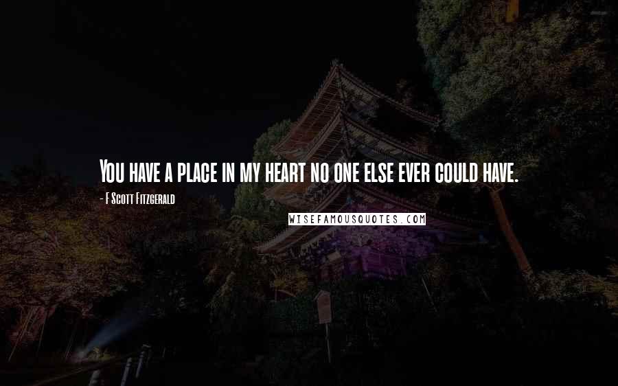 F Scott Fitzgerald Quotes: You have a place in my heart no one else ever could have.