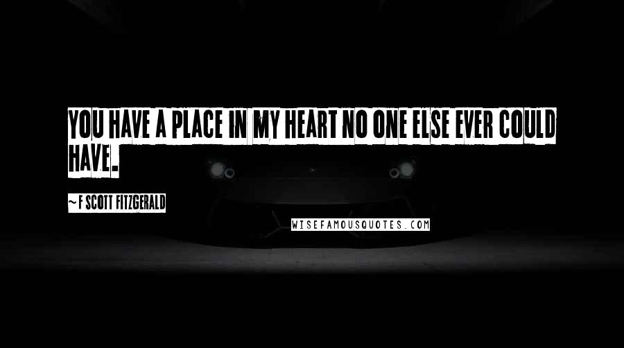 F Scott Fitzgerald Quotes: You have a place in my heart no one else ever could have.