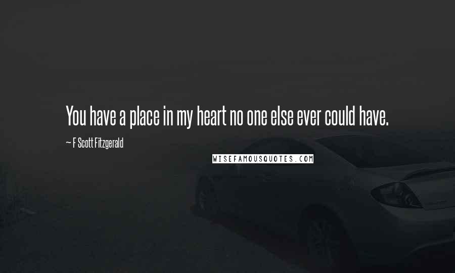 F Scott Fitzgerald Quotes: You have a place in my heart no one else ever could have.