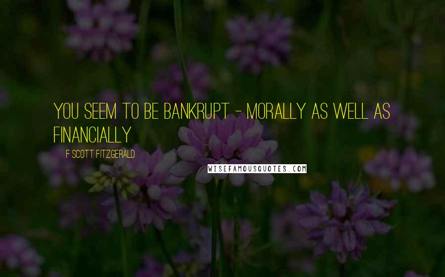 F Scott Fitzgerald Quotes: You seem to be bankrupt - morally as well as financially