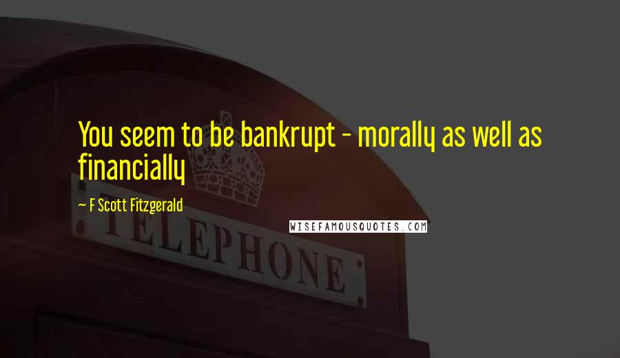 F Scott Fitzgerald Quotes: You seem to be bankrupt - morally as well as financially