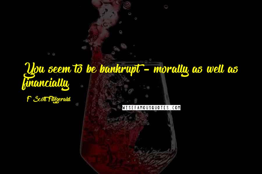 F Scott Fitzgerald Quotes: You seem to be bankrupt - morally as well as financially