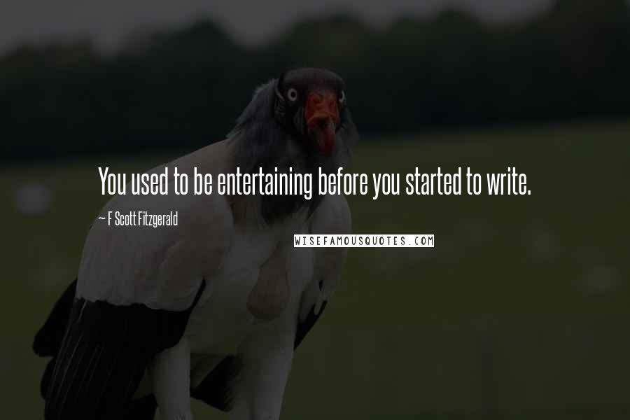 F Scott Fitzgerald Quotes: You used to be entertaining before you started to write.