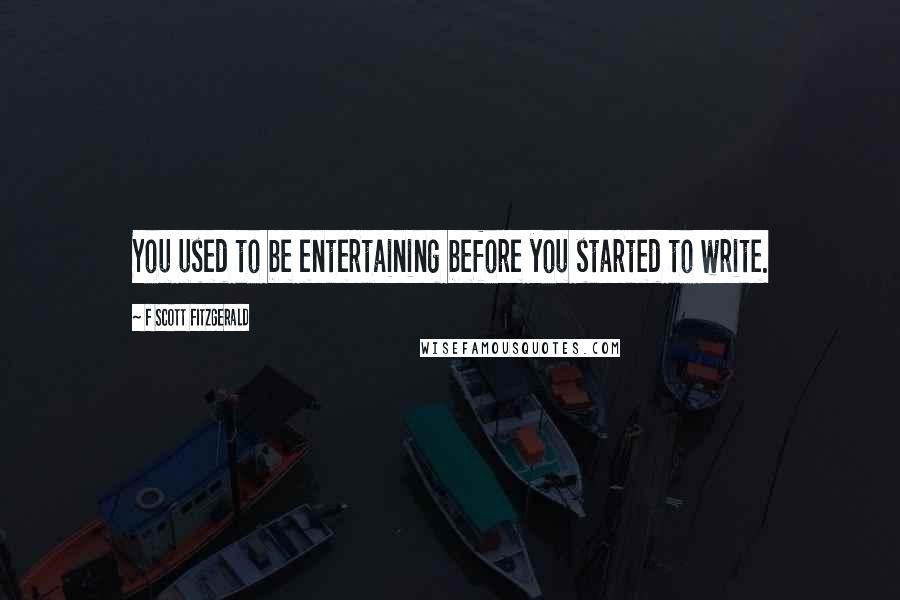 F Scott Fitzgerald Quotes: You used to be entertaining before you started to write.