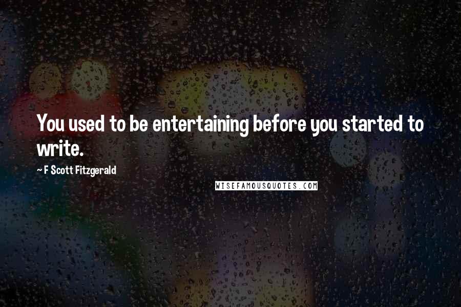 F Scott Fitzgerald Quotes: You used to be entertaining before you started to write.