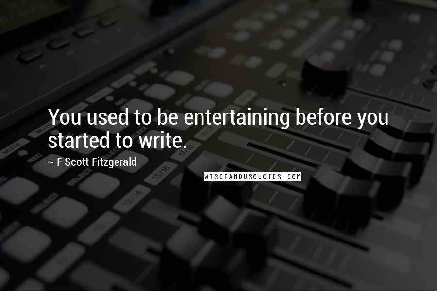 F Scott Fitzgerald Quotes: You used to be entertaining before you started to write.