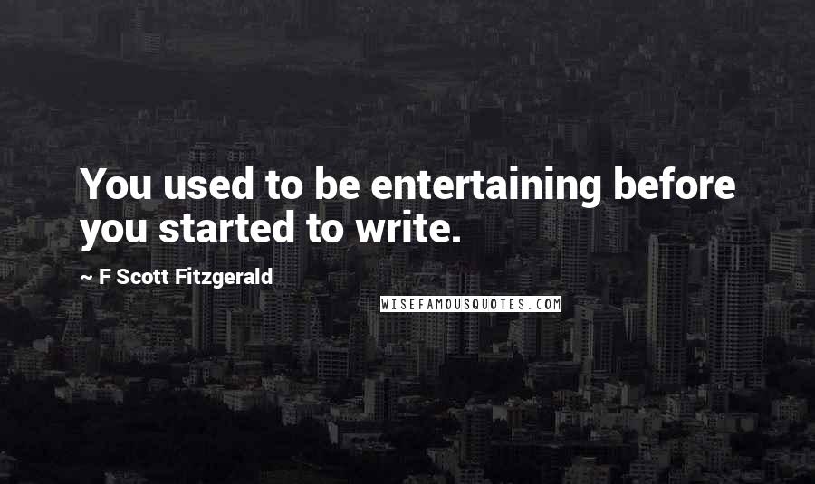 F Scott Fitzgerald Quotes: You used to be entertaining before you started to write.