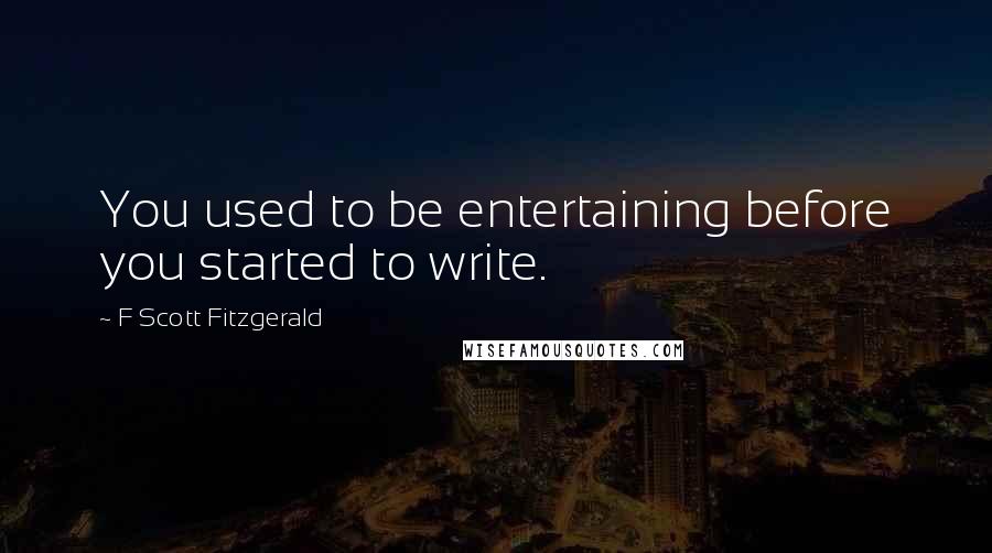 F Scott Fitzgerald Quotes: You used to be entertaining before you started to write.