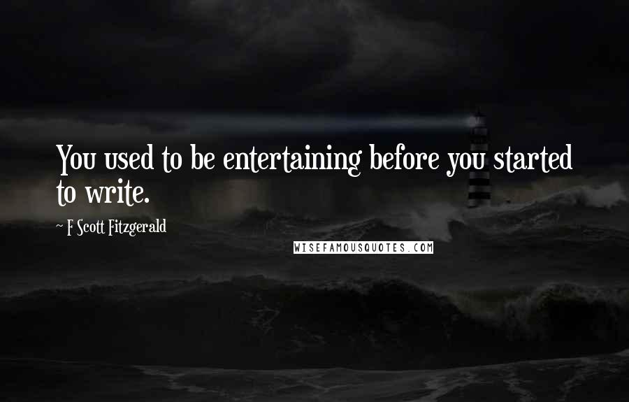 F Scott Fitzgerald Quotes: You used to be entertaining before you started to write.