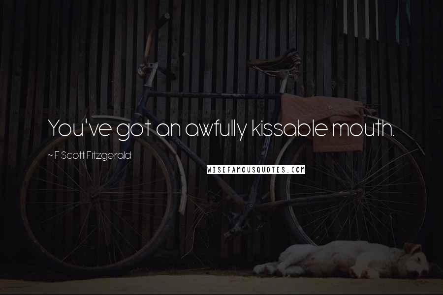 F Scott Fitzgerald Quotes: You've got an awfully kissable mouth.