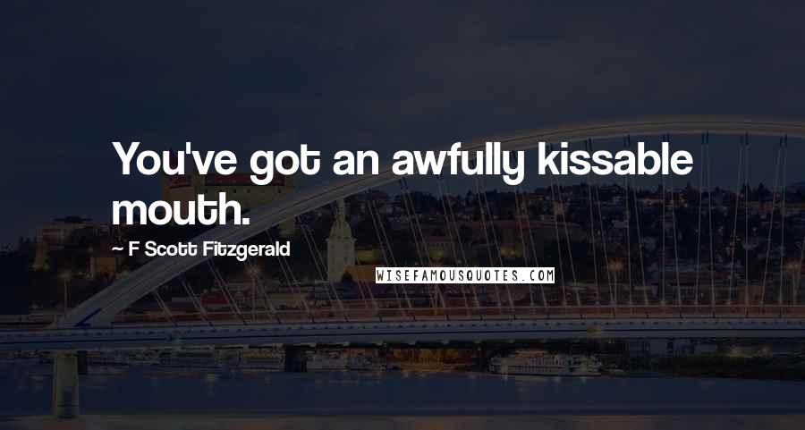 F Scott Fitzgerald Quotes: You've got an awfully kissable mouth.