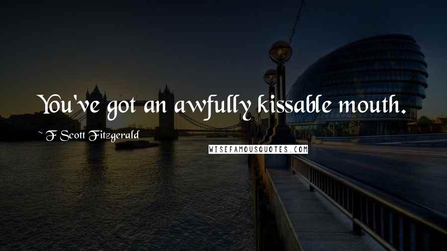 F Scott Fitzgerald Quotes: You've got an awfully kissable mouth.