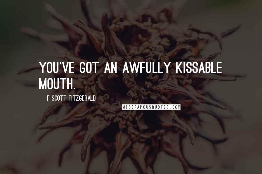 F Scott Fitzgerald Quotes: You've got an awfully kissable mouth.