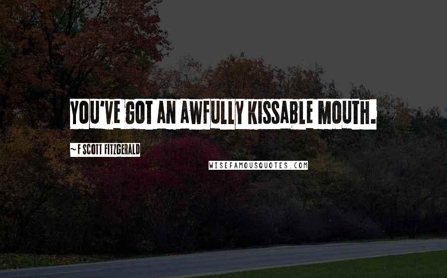 F Scott Fitzgerald Quotes: You've got an awfully kissable mouth.