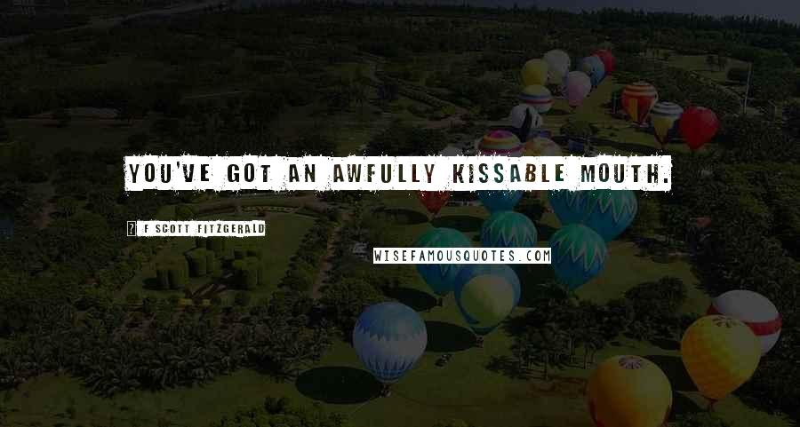 F Scott Fitzgerald Quotes: You've got an awfully kissable mouth.