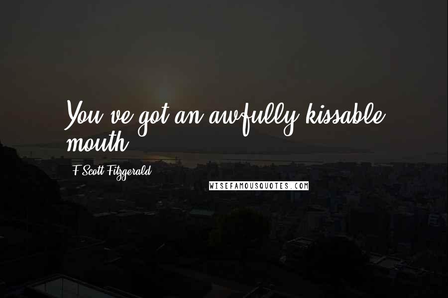 F Scott Fitzgerald Quotes: You've got an awfully kissable mouth.