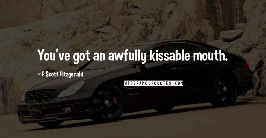 F Scott Fitzgerald Quotes: You've got an awfully kissable mouth.