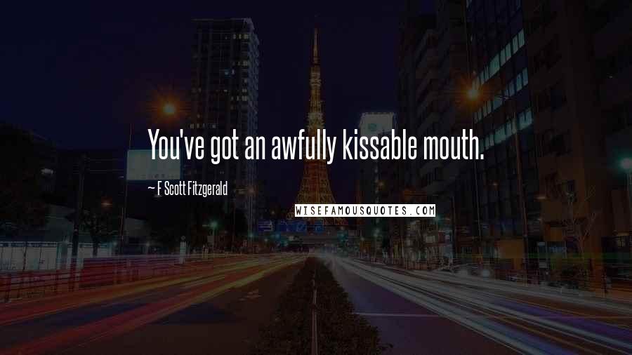 F Scott Fitzgerald Quotes: You've got an awfully kissable mouth.