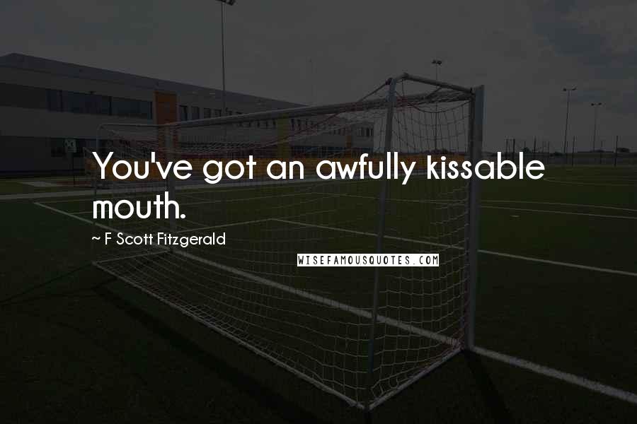 F Scott Fitzgerald Quotes: You've got an awfully kissable mouth.