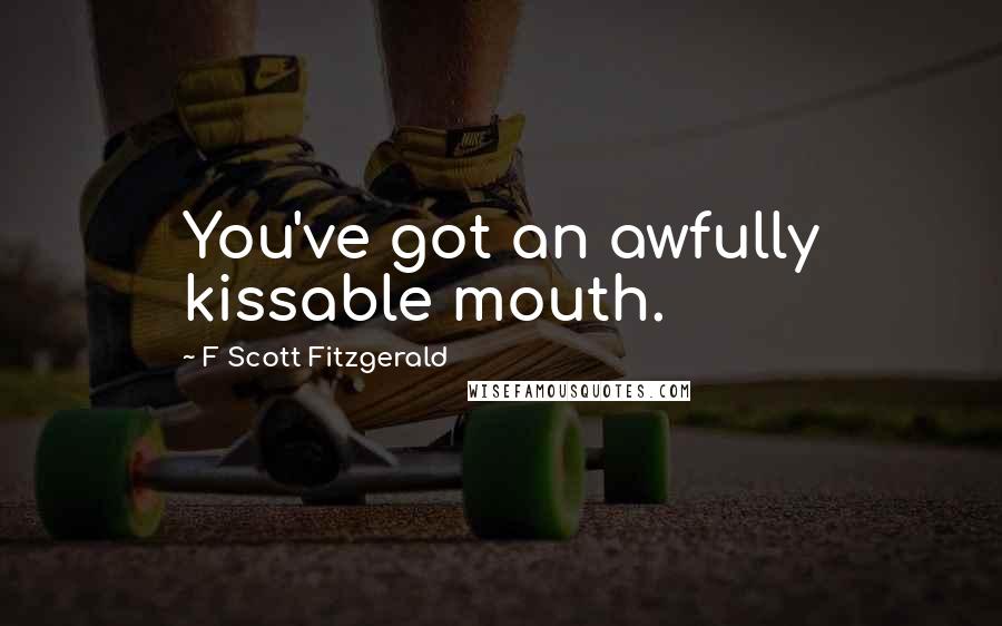 F Scott Fitzgerald Quotes: You've got an awfully kissable mouth.