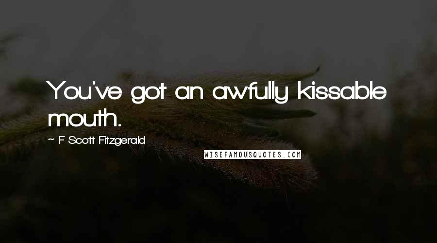 F Scott Fitzgerald Quotes: You've got an awfully kissable mouth.